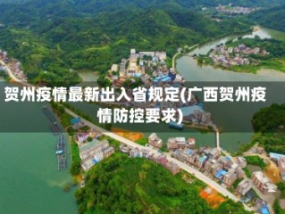 贺州疫情最新出入省规定(广西贺州疫情防控要求)
