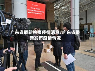 广东省最新检疫疫情消息/广东省最新发布疫情情况