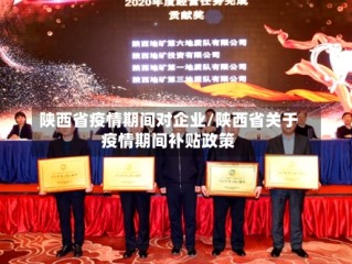 陕西省疫情期间对企业/陕西省关于疫情期间补贴政策