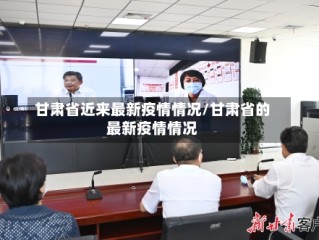 甘肃省近来最新疫情情况/甘肃省的最新疫情情况