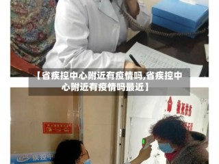 【省疾控中心附近有疫情吗,省疾控中心附近有疫情吗最近】