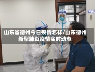 山东省德州今日疫情怎样/山东德州新型肺炎疫情实时动态