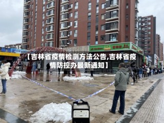 【吉林省疫情检测方法公告,吉林省疫情防控办最新通知】