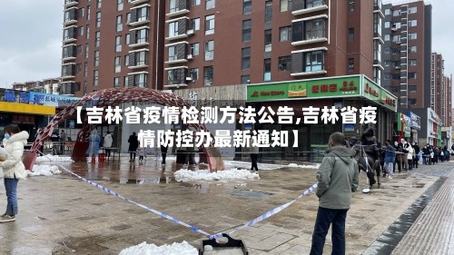 【吉林省疫情检测方法公告,吉林省疫情防控办最新通知】