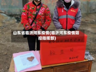 山东省临沂河东疫情(临沂河东疫情防控指挥部)
