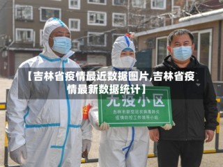 【吉林省疫情最近数据图片,吉林省疫情最新数据统计】
