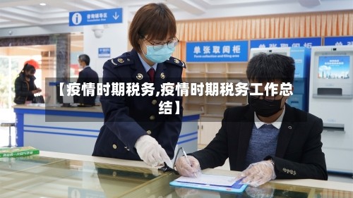 【疫情时期税务,疫情时期税务工作总结】