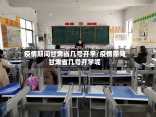 疫情期间甘肃省几号开学/疫情期间甘肃省几号开学呢