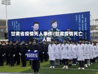 甘肃省疫情死人事件/甘肃疫情死亡人数