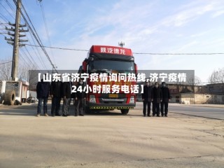 【山东省济宁疫情询问热线,济宁疫情24小时服务电话】