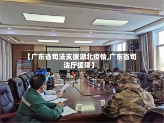 【广东省司法支援湖北疫情,广东省司法厅援疆】
