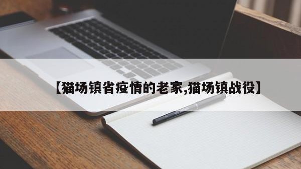 【猫场镇省疫情的老家,猫场镇战役】
