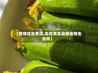 【疫情吃生黄瓜,生吃黄瓜会感染寄生虫吗】