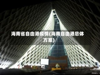 海南省自由港疫情(海南自由港总体方案)