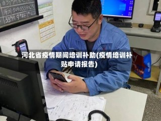 河北省疫情期间培训补助(疫情培训补贴申请报告)