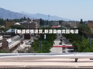 【新源疫情送货,新源县物流园电话】