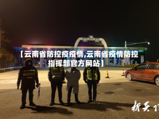 【云南省防控疫疫情,云南省疫情防控指挥部官方网站】