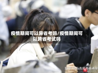 疫情期间可以异省考吗/疫情期间可以跨省考试吗