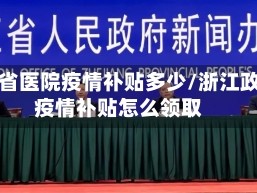 浙江省医院疫情补贴多少/浙江政府疫情补贴怎么领取