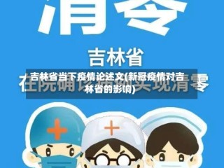 吉林省当下疫情论述文(新冠疫情对吉林省的影响)