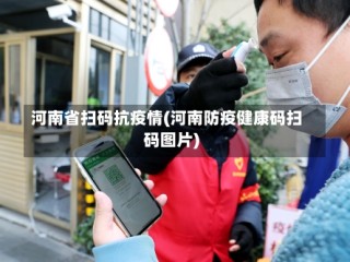 河南省扫码抗疫情(河南防疫健康码扫码图片)
