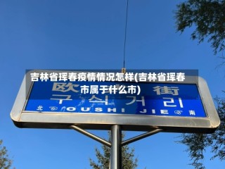 吉林省珲春疫情情况怎样(吉林省珲春市属于什么市)