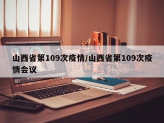山西省第109次疫情/山西省第109次疫情会议