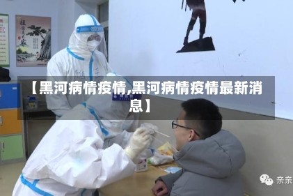 【黑河病情疫情,黑河病情疫情最新消息】