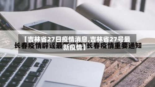 【吉林省27日疫情消息,吉林省27号最新疫情】