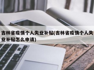 吉林省疫情个人失业补贴(吉林省疫情个人失业补贴怎么申请)