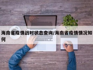 海南省疫情战时状态查询/海南省疫情情况如何