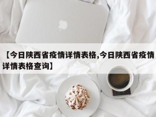 【今日陕西省疫情详情表格,今日陕西省疫情详情表格查询】