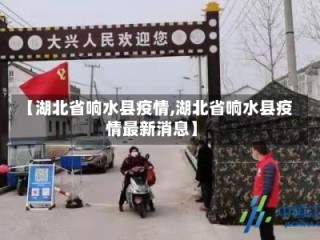【湖北省响水县疫情,湖北省响水县疫情最新消息】