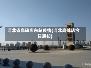 河北省高碑店东站疫情(河北高碑店今日通知)