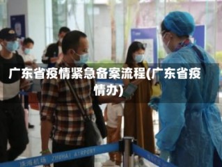 广东省疫情紧急备案流程(广东省疫情办)