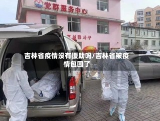 吉林省疫情没有援助吗/吉林省被疫情包围了