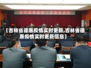【吉林省德惠疫情实时更新,吉林省德惠疫情实时更新信息】