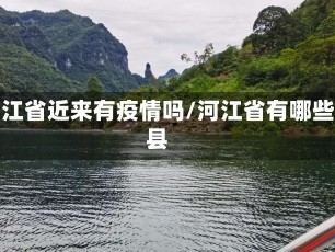 河江省近来有疫情吗/河江省有哪些县