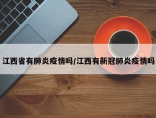 江西省有肺炎疫情吗/江西有新冠肺炎疫情吗