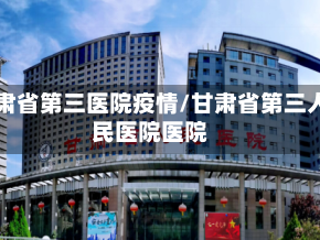 甘肃省第三医院疫情/甘肃省第三人民医院医院