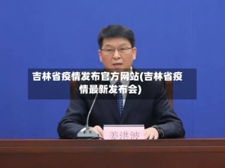吉林省疫情发布官方网站(吉林省疫情最新发布会)
