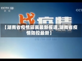 【湖南省疫情隔离最新报道,湖南省疫情防控最新】