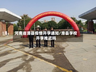 河南省滑县疫情开学通知/滑县学校开学推迟吗