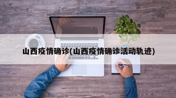 山西疫情确诊(山西疫情确诊活动轨迹)
