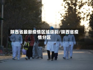 陕西省最新疫情区域级别/陕西省疫情分区
