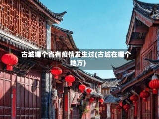 古城哪个省有疫情发生过(古城在哪个地方)