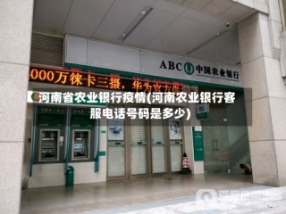 河南省农业银行疫情(河南农业银行客服电话号码是多少)