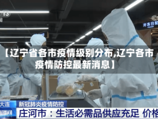 【辽宁省各市疫情级别分布,辽宁各市疫情防控最新消息】