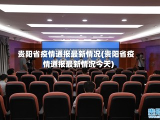 贵阳省疫情通报最新情况(贵阳省疫情通报最新情况今天)
