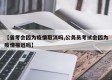 【省考会因为疫情取消吗,公务员考试会因为疫情推迟吗】